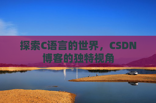 探索C语言的世界，CSDN博客的独特视角